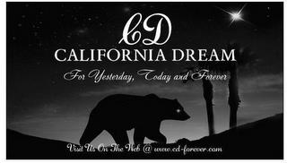 CD CALIFORNIA DREAM FOR YESTERDAY, TODAY AND FOREVER VISIT US ON THE WEB @ WWW.CD-FOREVER.COM trademark