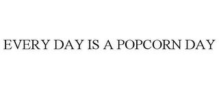 EVERY DAY IS A POPCORN DAY trademark