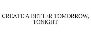 CREATE A BETTER TOMORROW, TONIGHT trademark