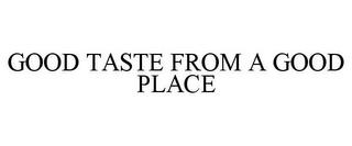 GOOD TASTE FROM A GOOD PLACE trademark