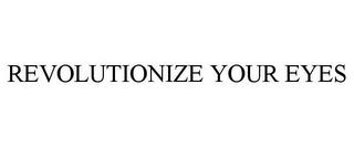 REVOLUTIONIZE YOUR EYES trademark