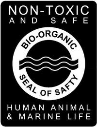 BIO-ORGANIC SEAL OF SAFETY NON-TOXIC AND SAFE HUMAN ANIMAL & MARINE LIFESAFE HUMAN ANIMAL & MARINE LIFE trademark