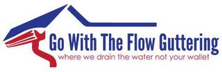 GO WITH THE FLOW GUTTERING WHERE WE DRAIN THE WATER NOT YOUR WALLET trademark