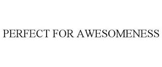 PERFECT FOR AWESOMENESS trademark