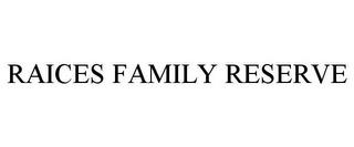 RAICES FAMILY RESERVE trademark