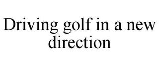 DRIVING GOLF IN A NEW DIRECTION trademark