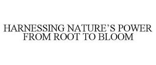 HARNESSING NATURE'S POWER FROM ROOT TO BLOOM trademark