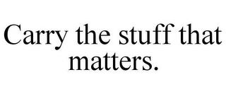 CARRY THE STUFF THAT MATTERS. trademark