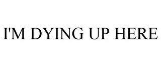 I'M DYING UP HERE trademark