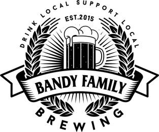 DRINK LOCAL SUPPORT LOCAL EST. 2015 BANDY FAMILY BREWING trademark