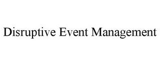 DISRUPTIVE EVENT MANAGEMENT trademark