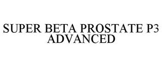 SUPER BETA PROSTATE P3 ADVANCED trademark