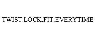 TWIST.LOCK.FIT.EVERYTIME trademark