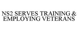 NS2 SERVES TRAINING & EMPLOYING VETERANS trademark