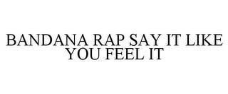 BANDANA RAP SAY IT LIKE YOU FEEL IT trademark