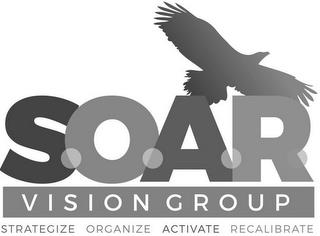 S.O.A.R. VISION GROUP STRATEGIZE ORGANIZE ACTIVATE RECALIBRATE trademark