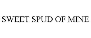 SWEET SPUD OF MINE trademark