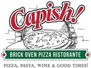 CAPISH! BRICK OVEN PIZZA RISTORANTE PIZZA, PASTA, WINE & GOOD TIMES! trademark