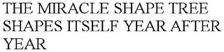 THE MIRACLE SHAPE TREE SHAPES ITSELF YEAR AFTER YEAR trademark