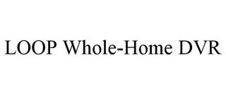 LOOP WHOLE-HOME DVR trademark