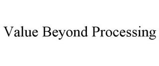 VALUE BEYOND PROCESSING trademark