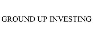 GROUND UP INVESTING trademark