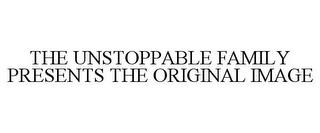 THE UNSTOPPABLE FAMILY PRESENTS THE ORIGINAL IMAGE trademark