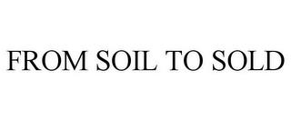 FROM SOIL TO SOLD trademark