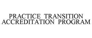 PRACTICE TRANSITION ACCREDITATION PROGRAM trademark