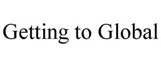 GETTING TO GLOBAL trademark