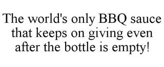 THE WORLD'S ONLY BBQ SAUCE THAT KEEPS ON GIVING EVEN AFTER THE BOTTLE IS EMPTY! trademark