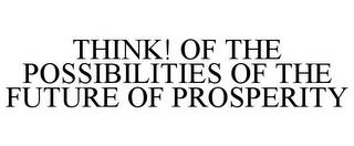 THINK! OF THE POSSIBILITIES OF THE FUTURE OF PROSPERITY trademark