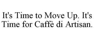 IT'S TIME TO MOVE UP. IT'S TIME FOR CAFFÈ DI ARTISAN. trademark