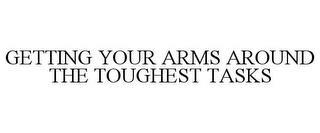 GETTING YOUR ARMS AROUND THE TOUGHEST TASKS trademark