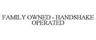 FAMILY OWNED - HANDSHAKE OPERATED trademark