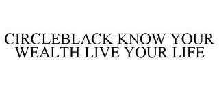 CIRCLEBLACK KNOW YOUR WEALTH LIVE YOUR LIFE trademark