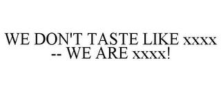 WE DON'T TASTE LIKE XXXX -- WE ARE XXXX! trademark