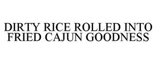 DIRTY RICE ROLLED INTO FRIED CAJUN GOODNESS trademark