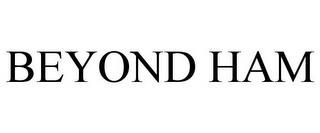 BEYOND HAM trademark