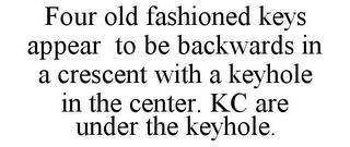 FOUR OLD FASHIONED KEYS APPEAR TO BE BACKWARDS IN A CRESCENT WITH A KEYHOLE IN THE CENTER. KC ARE UNDER THE KEYHOLE. trademark