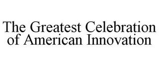 THE GREATEST CELEBRATION OF AMERICAN INNOVATION trademark