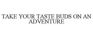 TAKE YOUR TASTE BUDS ON AN ADVENTURE trademark