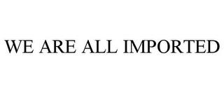 WE ARE ALL IMPORTED trademark