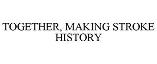 TOGETHER, MAKING STROKE HISTORY trademark