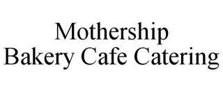 MOTHERSHIP BAKERY CAFE CATERING trademark