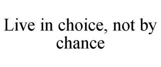 LIVE IN CHOICE, NOT BY CHANCE trademark