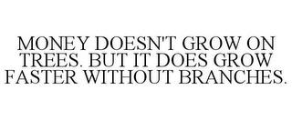 MONEY DOESN'T GROW ON TREES. BUT IT DOES GROW FASTER WITHOUT BRANCHES. trademark