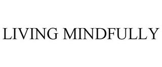 LIVING MINDFULLY trademark