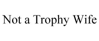 NOT A TROPHY WIFE trademark