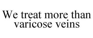 WE TREAT MORE THAN VARICOSE VEINS trademark